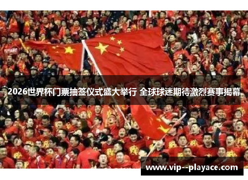 2026世界杯门票抽签仪式盛大举行 全球球迷期待激烈赛事揭幕