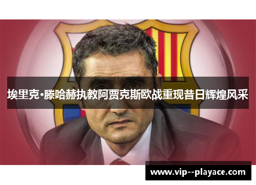 埃里克·滕哈赫执教阿贾克斯欧战重现昔日辉煌风采