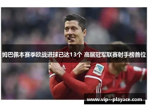 姆巴佩本赛季欧战进球已达13个 高居冠军联赛射手榜首位