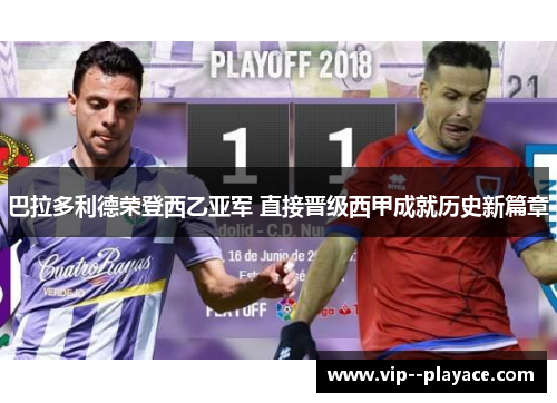 巴拉多利德荣登西乙亚军 直接晋级西甲成就历史新篇章