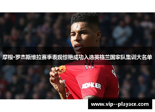 摩根·罗杰斯维拉赛季表现惊艳成功入选英格兰国家队集训大名单 摩根·罗杰斯维拉赛季表现惊艳成功入选英格兰国家队集训大名单