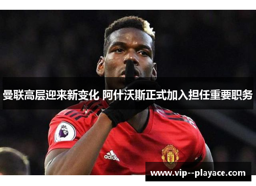 曼联高层迎来新变化 阿什沃斯正式加入担任重要职务 曼联高层迎来新变化 阿什沃斯正式加入担任重要职务