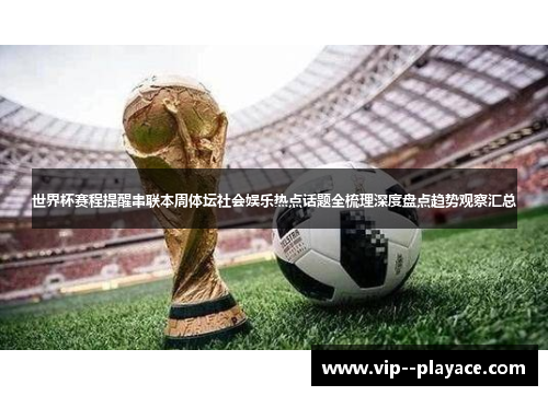 世界杯赛程提醒串联本周体坛社会娱乐热点话题全梳理深度盘点趋势观察汇总 世界杯赛程提醒串联本周体坛社会娱乐热点话题全梳理深度盘点趋势观察汇总