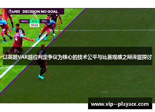 以英超VAR越位判定争议为核心的技术公平与比赛观感之辩深层探讨