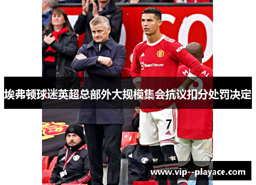 埃弗顿球迷英超总部外大规模集会抗议扣分处罚决定 埃弗顿球迷英超总部外大规模集会抗议扣分处罚决定