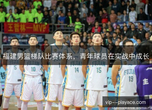 福建男篮梯队比赛体系，青年球员在实战中成长