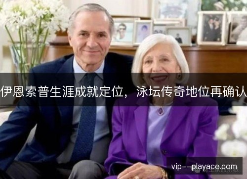 伊恩索普生涯成就定位，泳坛传奇地位再确认